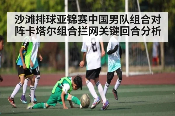 沙滩排球亚锦赛中国男队组合对阵卡塔尔组合拦网关键回合分析