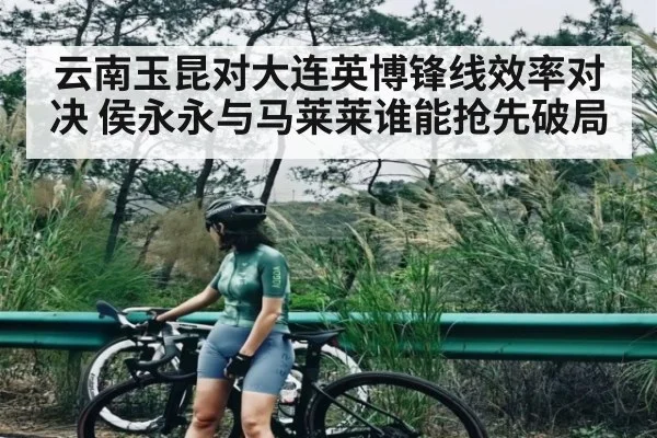 云南玉昆对大连英博锋线效率对决 侯永永与马莱莱谁能抢先破局